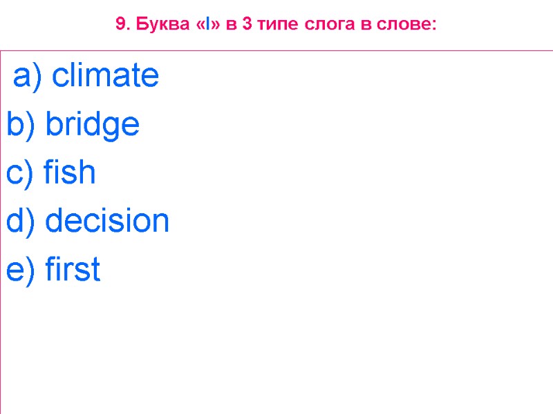 9. Буква «I» в 3 типе слога в слове:  a) climate  b)